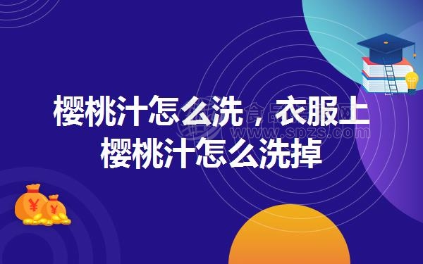 樱桃汁怎么洗(衣服上樱桃汁怎么洗掉)