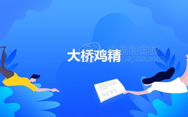 大桥鸡精（大桥鸡精的产品特点及营养功能）