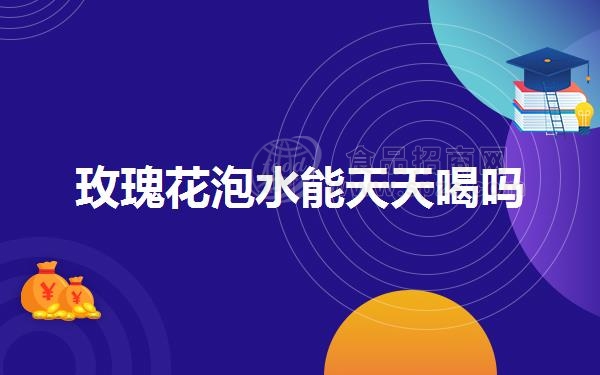 玫瑰花泡水能天天喝吗