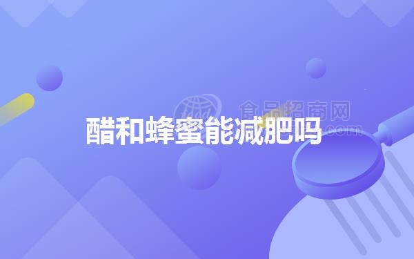 醋和蜂蜜能减肥吗(
						蜂蜜加醋喝几天才有效)