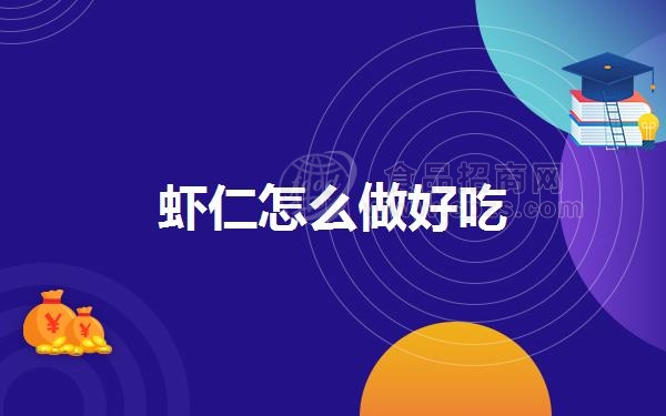 虾仁怎么做好吃(虾仁的营养价值)