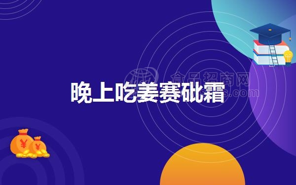 晚上吃姜赛*霜(晚上吃姜赛*霜是真的吗)